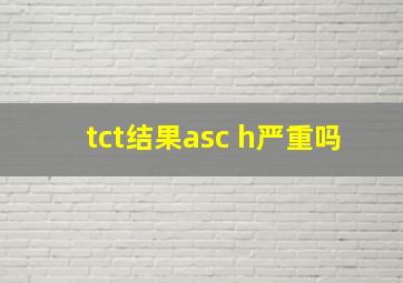 tct结果asc h严重吗